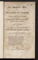 Mr. Madison&#039;s war : a dispassionate inquiry into the reasons alleged by Mr. Madison for declaring an offensive and ruinous war against Great Britain ; together with some suggestions as to a peaceable and constitutional mode of averting that dreadful calamity /