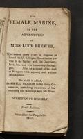 The female marine, or, The adventures of Miss Lucy Brewer : who served three years in disguise on board the U. S. frigate Constitution; - was in the battles with the Guerriere, Java, &c. and was honorably discharged. Also, an account of her duel at Newport with a young and valiant midshipman. To which is added, an awful beacon to the rising generation, containing an account of her courtship and marriage with Mr. West /
