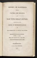 Report, or manifesto of the causes and reasons of war with Great Britain : presented to the House of Representatives by the Committee of [sic] Foreign Relations.